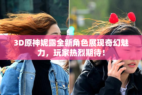 3D原神妮露全新角色展现奇幻魅力，玩家热烈期待！