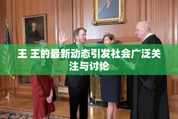 王 王的最新动态引发社会广泛关注与讨论