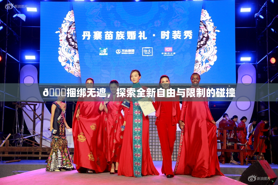 🔞捆绑无遮，探索全新自由与限制的碰撞
