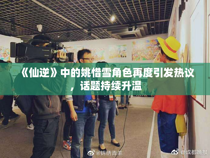 《仙逆》中的姚惜雪角色再度引发热议，话题持续升温