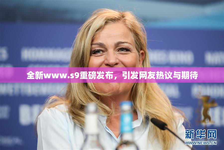 全新www.s9重磅发布，引发网友热议与期待