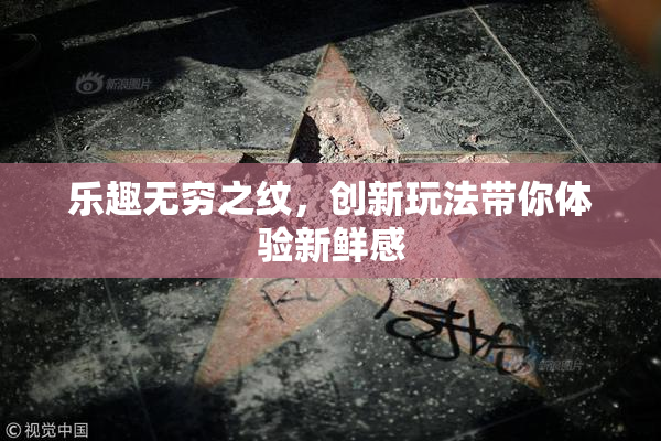 乐趣无穷之纹，创新玩法带你体验新鲜感