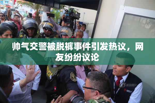 帅气交警被脱裤事件引发热议，网友纷纷议论