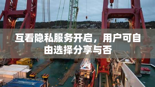 互看隐私服务开启，用户可自由选择分享与否