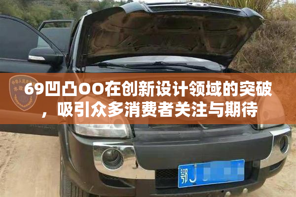 69凹凸OO在创新设计领域的突破，吸引众多消费者关注与期待