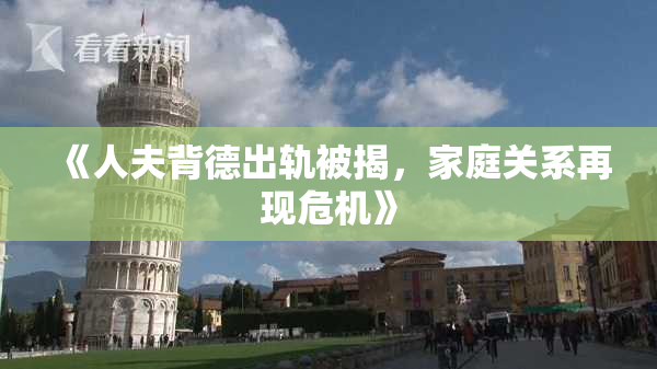 《人夫背德出轨被揭，家庭关系再现危机》