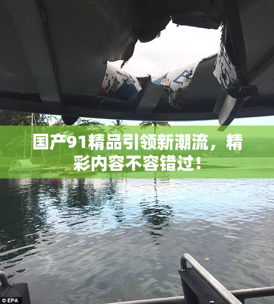 国产91精品引领新潮流，精彩内容不容错过！