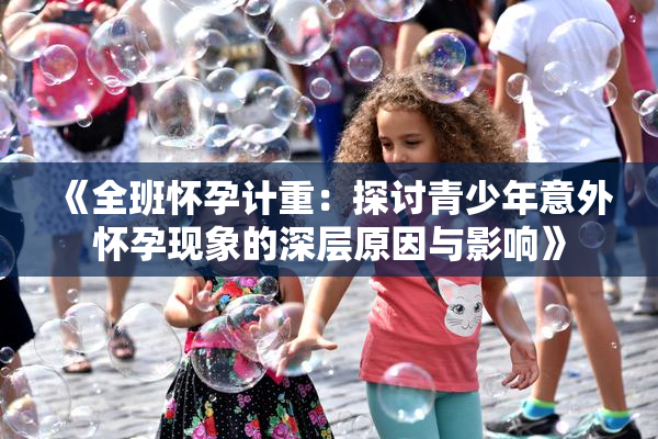 《全班怀孕计重：探讨青少年意外怀孕现象的深层原因与影响》