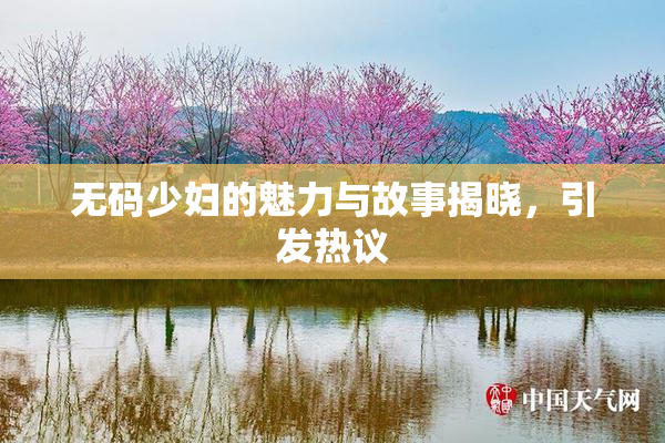 无码少妇的魅力与故事揭晓，引发热议