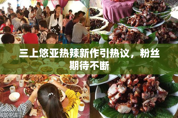三上悠亚热辣新作引热议，粉丝期待不断
