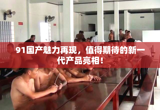 91国产魅力再现，值得期待的新一代产品亮相！