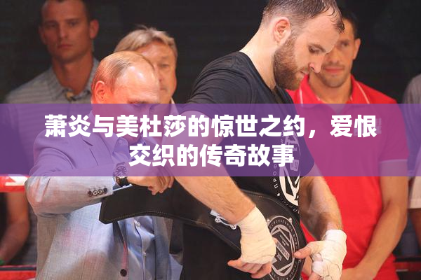 萧炎与美杜莎的惊世之约，爱恨交织的传奇故事