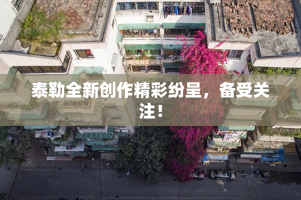 泰勒全新创作精彩纷呈，备受关注！