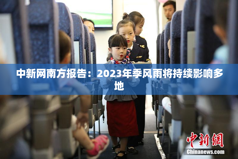 中新网南方报告：2023年季风雨将持续影响多地