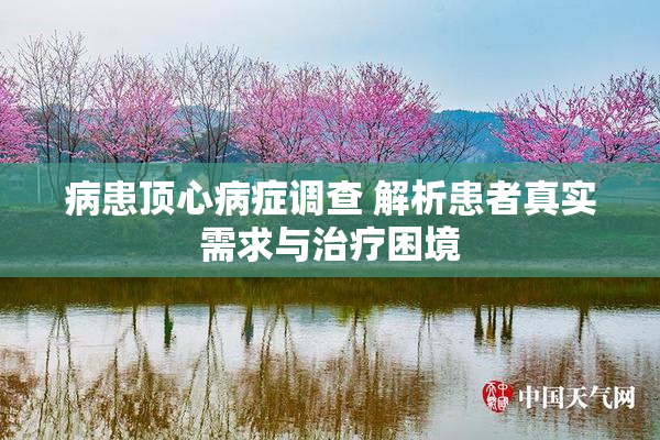 病患顶心病症调查 解析患者真实需求与治疗困境