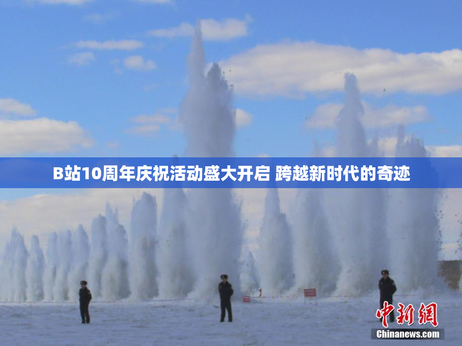 B站10周年庆祝活动盛大开启 跨越新时代的奇迹