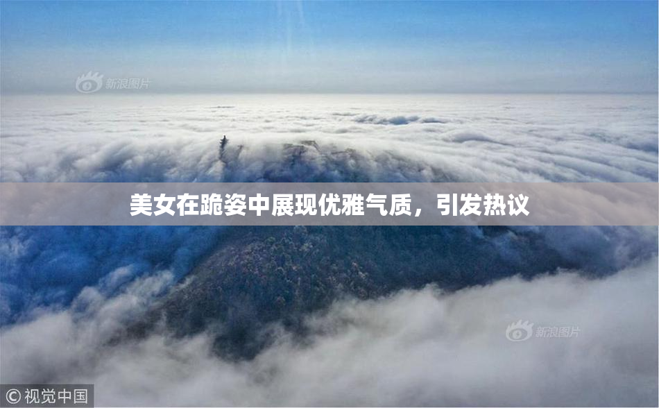 美女在跪姿中展现优雅气质，引发热议