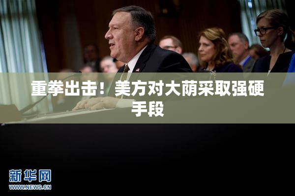 重拳出击！美方对大荫采取强硬手段