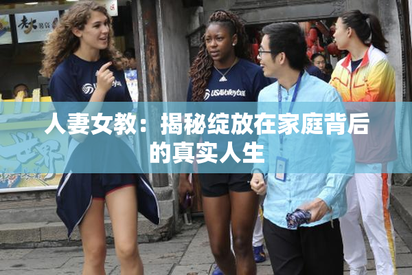 人妻女教：揭秘绽放在家庭背后的真实人生