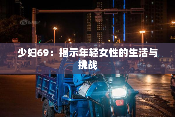 少妇69：揭示年轻女性的生活与挑战