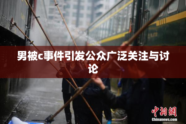 男被c事件引发公众广泛关注与讨论