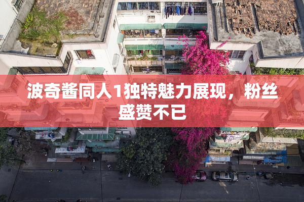 波奇酱同人1独特魅力展现，粉丝盛赞不已