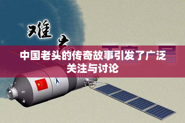 中国老头的传奇故事引发了广泛关注与讨论