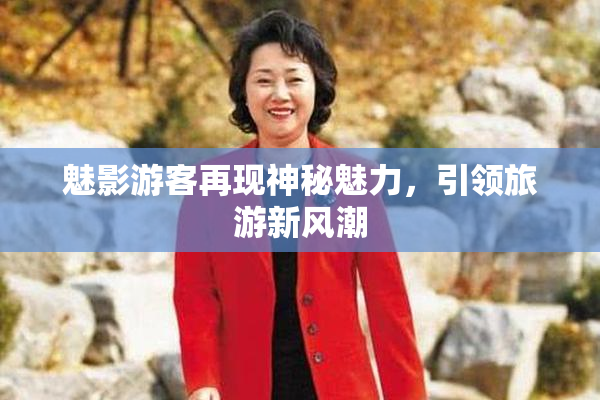 魅影游客再现神秘魅力，引领旅游新风潮