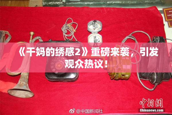 《干妈的绣感2》重磅来袭，引发观众热议！