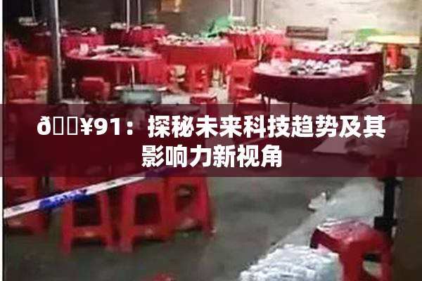 🔥91：探秘未来科技趋势及其影响力新视角