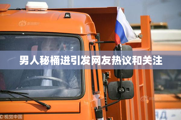 男人秘桶进引发网友热议和关注