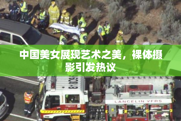 中国美女展现艺术之美，裸体摄影引发热议