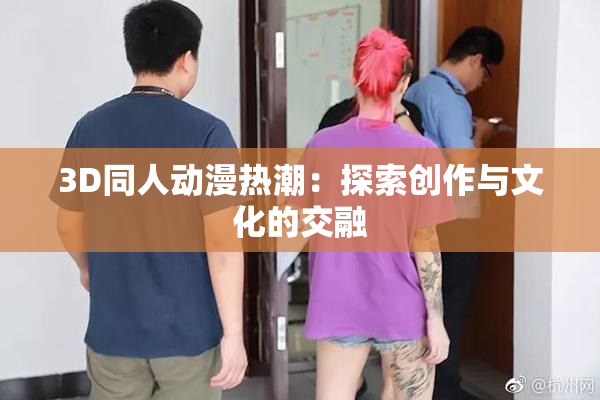 3D同人动漫热潮：探索创作与文化的交融
