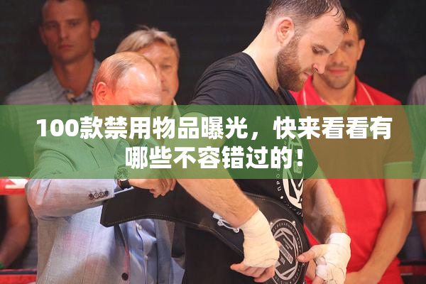 100款禁用物品曝光，快来看看有哪些不容错过的！