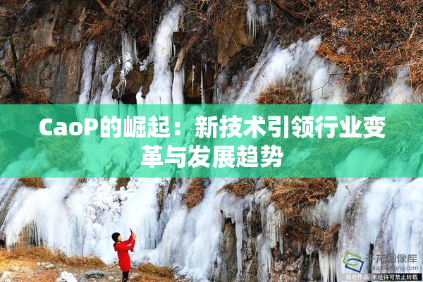 CaoP的崛起：新技术引领行业变革与发展趋势