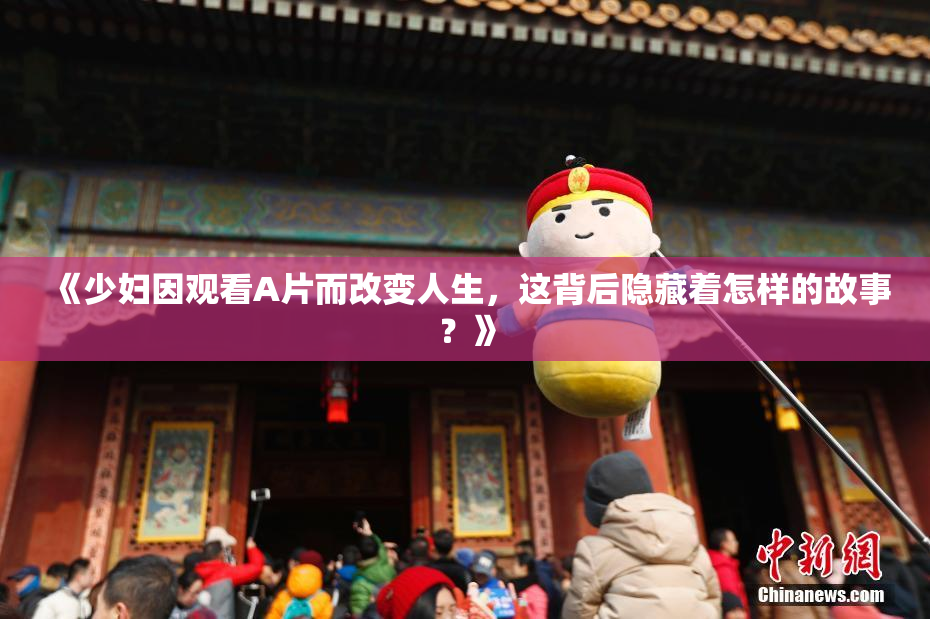 《少妇因观看A片而改变人生，这背后隐藏着怎样的故事？》
