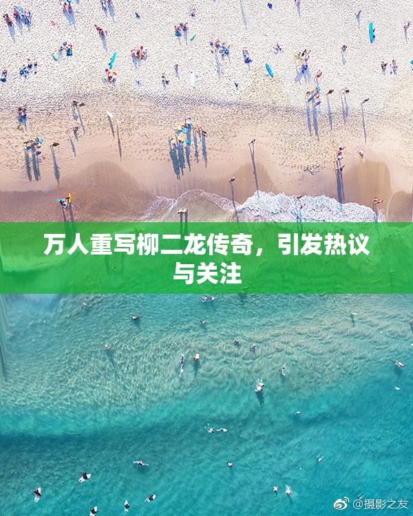 万人重写柳二龙传奇，引发热议与关注