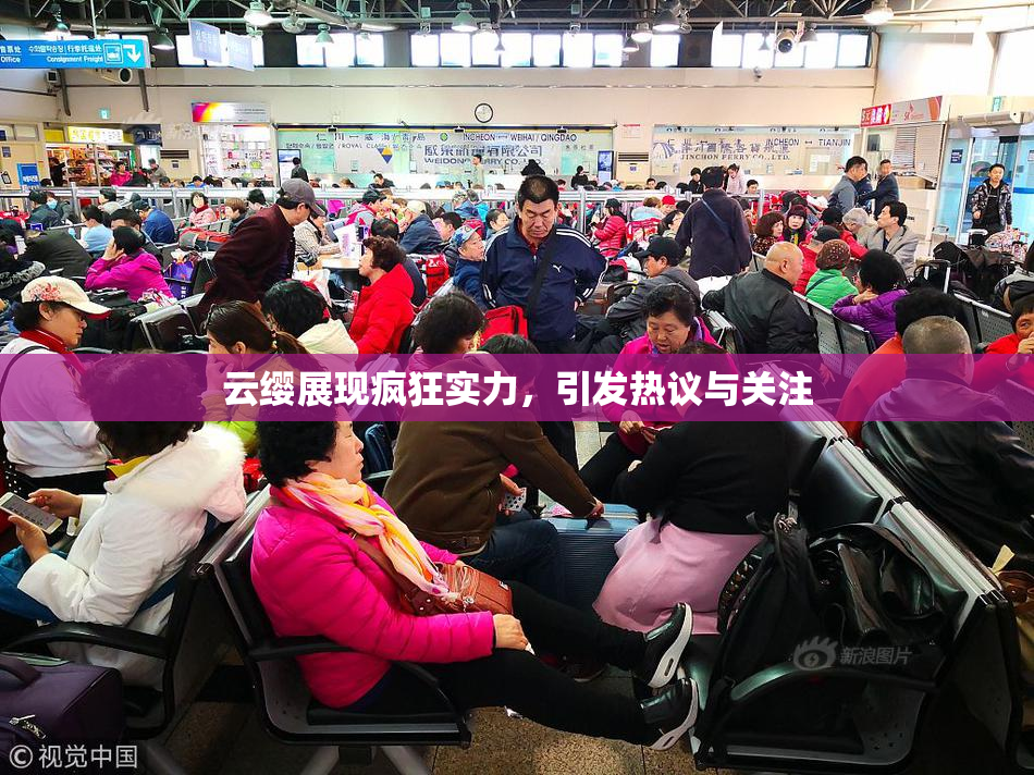 云缨展现疯狂实力，引发热议与关注