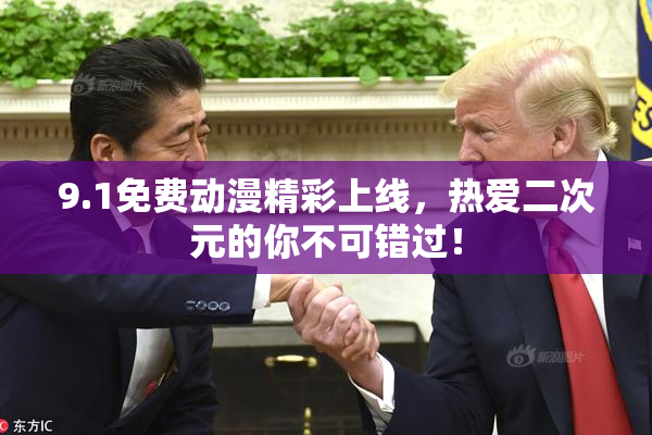 9.1免费动漫精彩上线，热爱二次元的你不可错过！