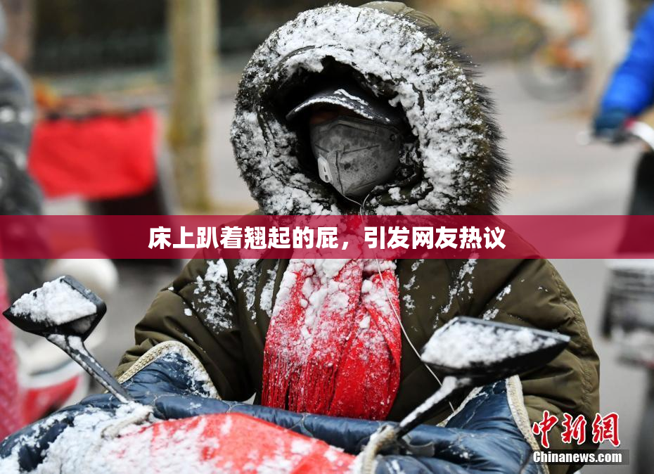 床上趴着翘起的屁，引发网友热议