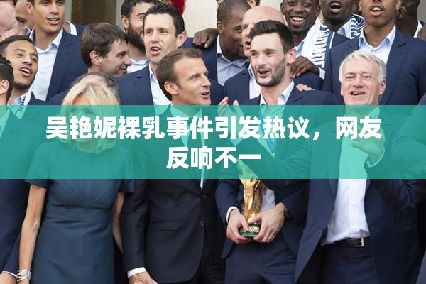 吴艳妮裸乳事件引发热议，网友反响不一