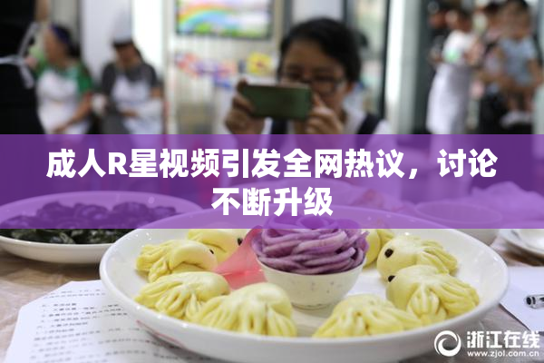 成人R星视频引发全网热议，讨论不断升级