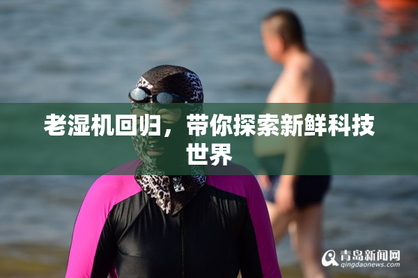 老湿机回归，带你探索新鲜科技世界