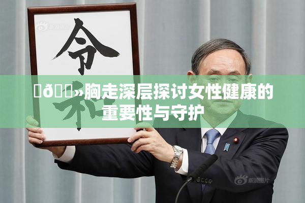 ‌🐻胸走深层探讨女性健康的重要性与守护