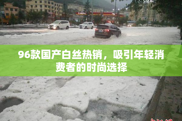 96款国产白丝热销，吸引年轻消费者的时尚选择