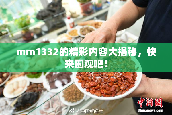mm1332的精彩内容大揭秘，快来围观吧！