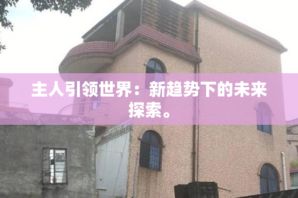 主人引领世界：新趋势下的未来探索。