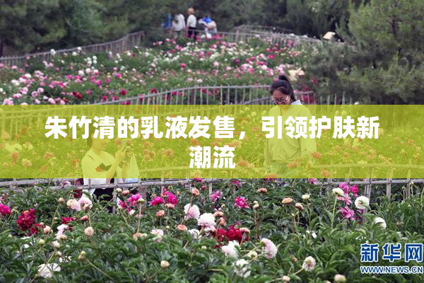朱竹清的乳液发售，引领护肤新潮流