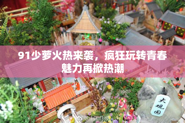 91少萝火热来袭，疯狂玩转青春魅力再掀热潮