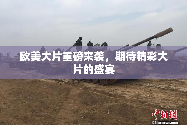 欧美大片重磅来袭，期待精彩大片的盛宴
